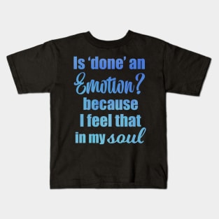 Is Done an Emotion Because I Feel That in my Soul Kids T-Shirt